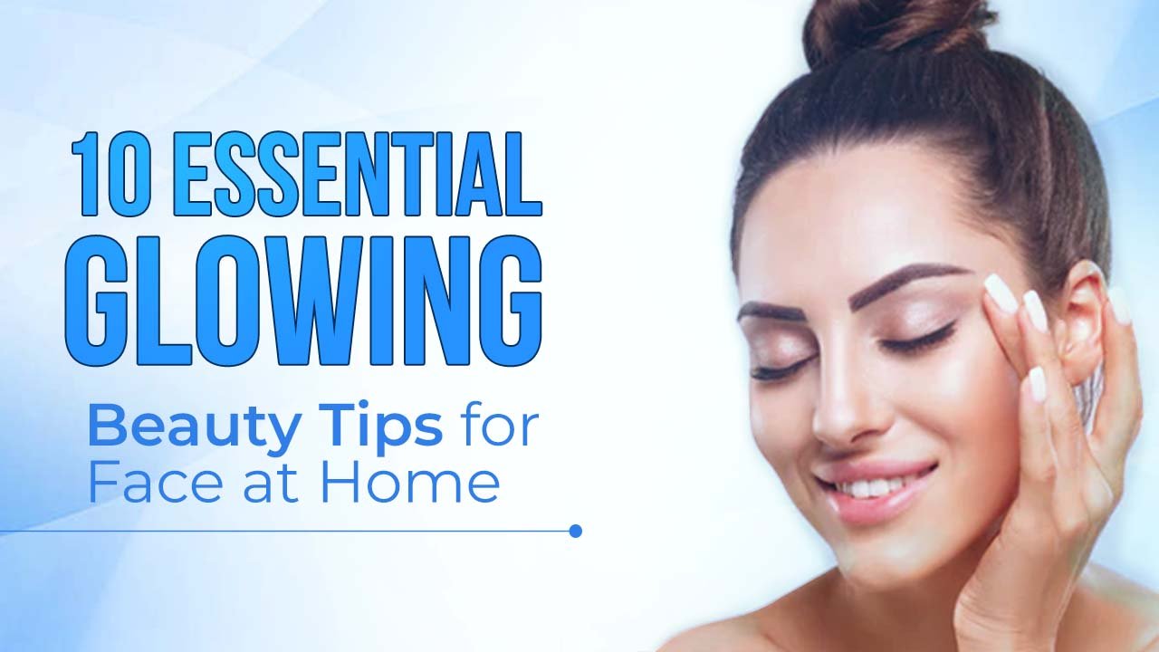 10 Essential Glowing Beauty Tips for Face at Home