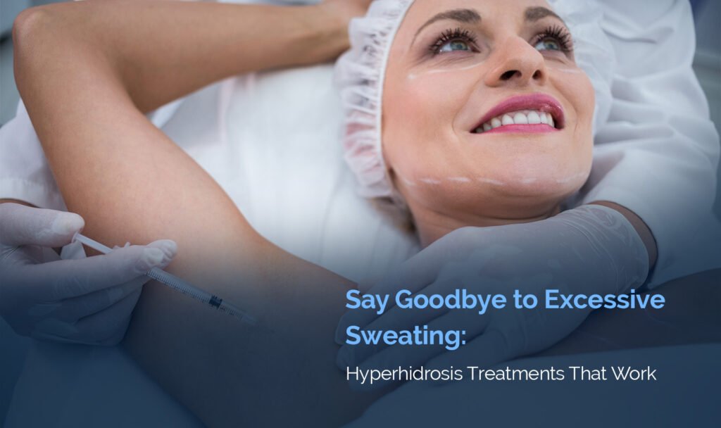 Say Goodbye to Excessive Sweating: Hyperhidrosis Treatments That Work