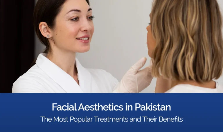 Facial Aesthetics in Pakistan: The Most Popular Treatments and Their Benefits